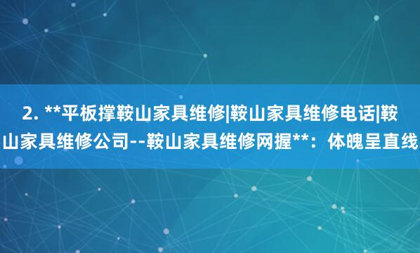 2. **平板撑鞍山家具维修|鞍山家具维修电话|鞍山家具维修公司--鞍山家具维修网握**：体魄呈直线