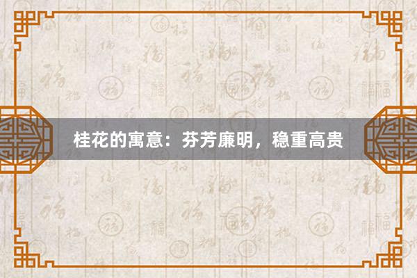 桂花的寓意：芬芳廉明，稳重高贵