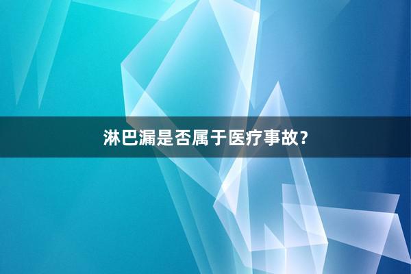 淋巴漏是否属于医疗事故？