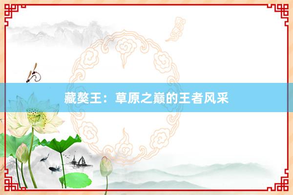 藏獒王：草原之巅的王者风采
