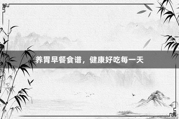 养胃早餐食谱，健康好吃每一天