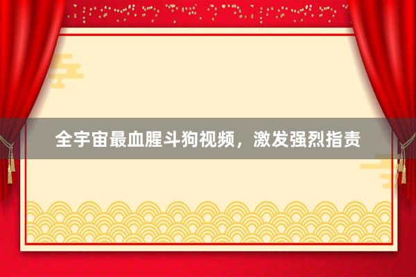 全宇宙最血腥斗狗视频，激发强烈指责
